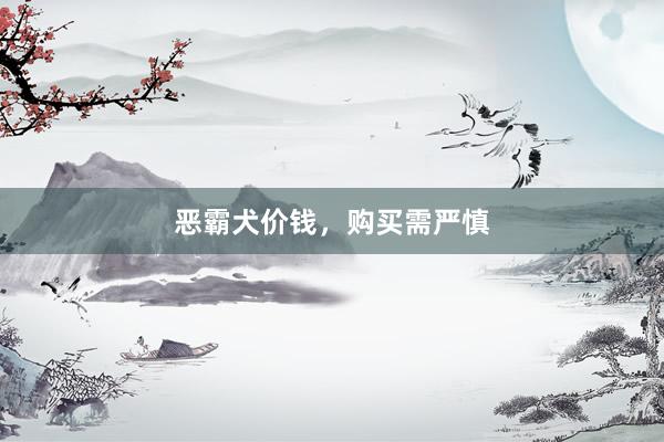 恶霸犬价钱，购买需严慎